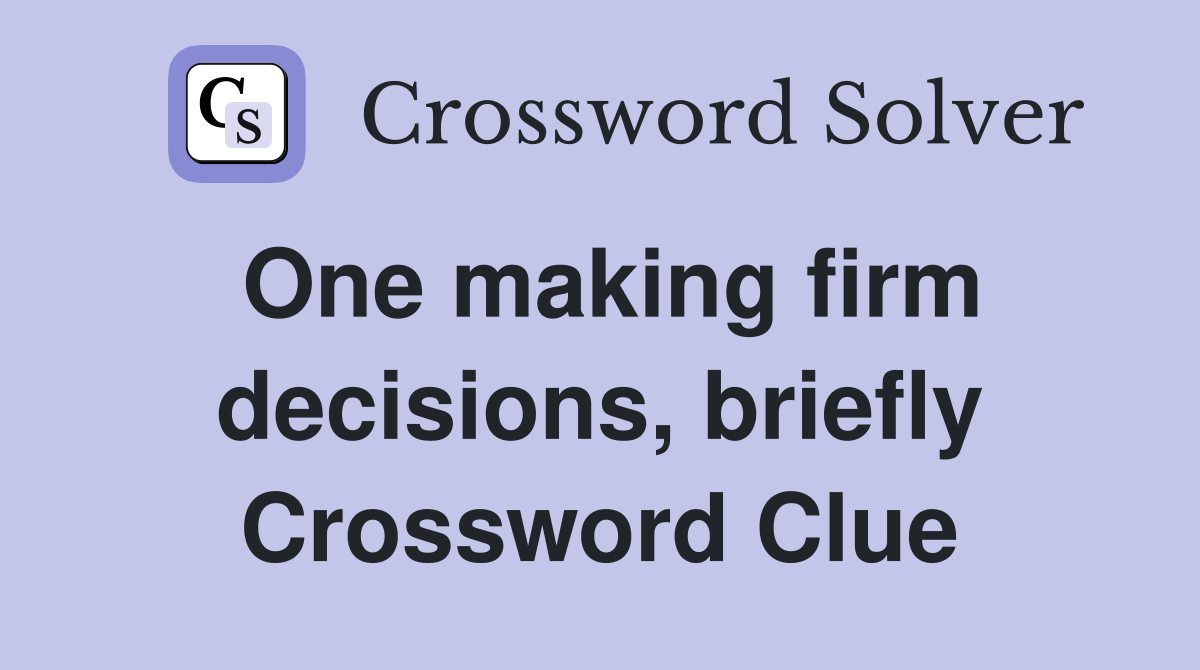 One making firm decisions, briefly Crossword Clue