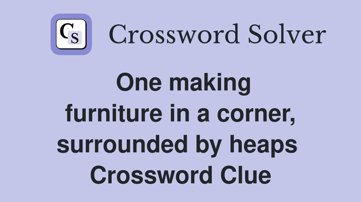 One making furniture in a corner, surrounded by heaps  Crossword Clue