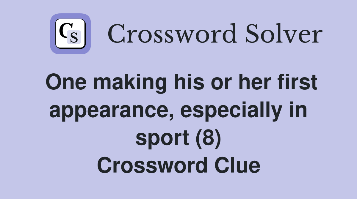 One making his or her first appearance, especially in sport (8) Crossword Clue