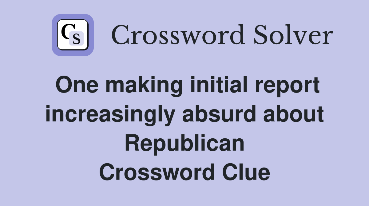 One making initial report increasingly absurd about Republican Crossword Clue