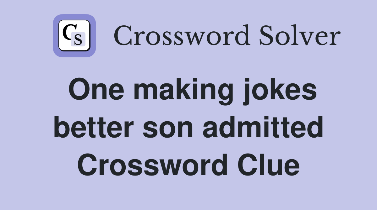 One making jokes better son admitted Crossword Clue