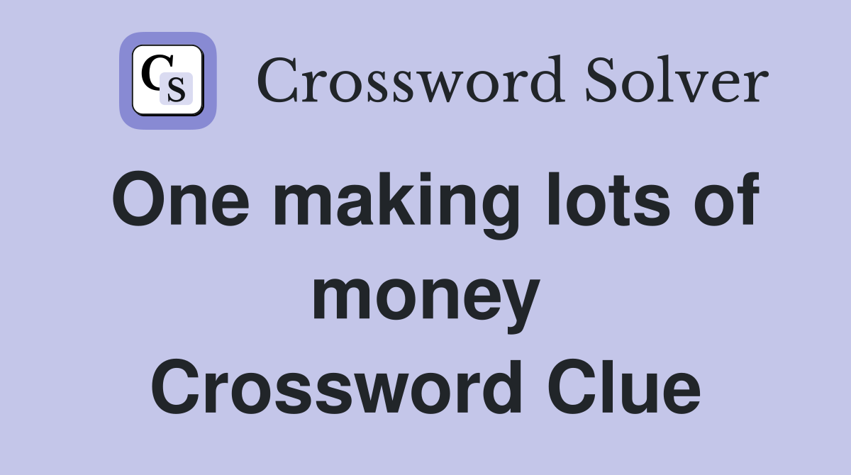 One making lots of money Crossword Clue