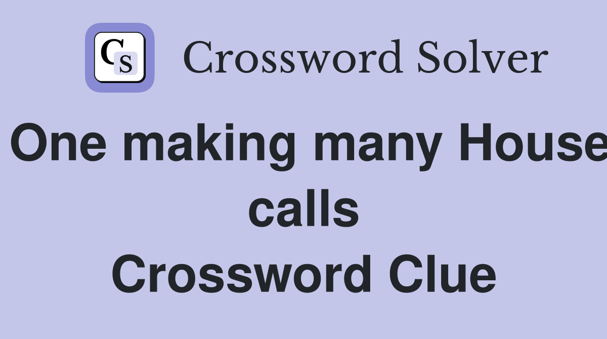 One making many House calls Crossword Clue