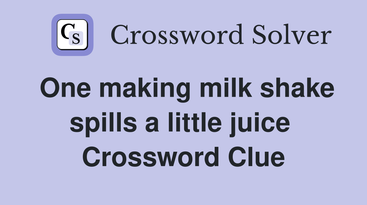 One making milk shake spills a little juice  Crossword Clue