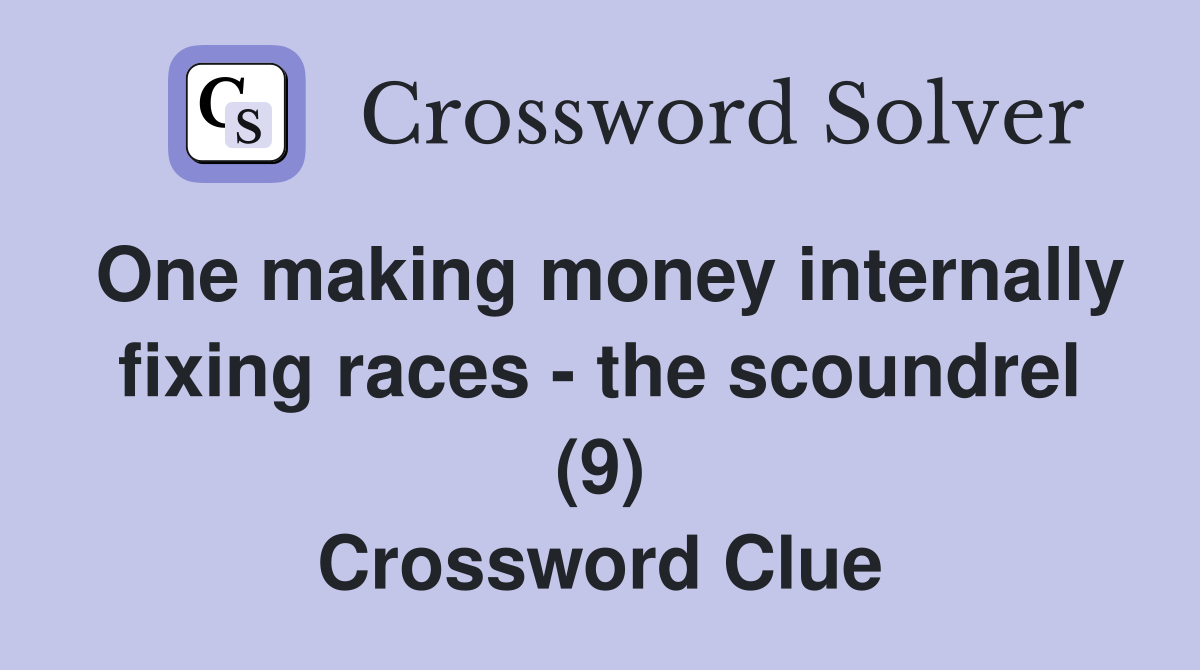 One making money internally fixing races - the scoundrel (9) Crossword Clue