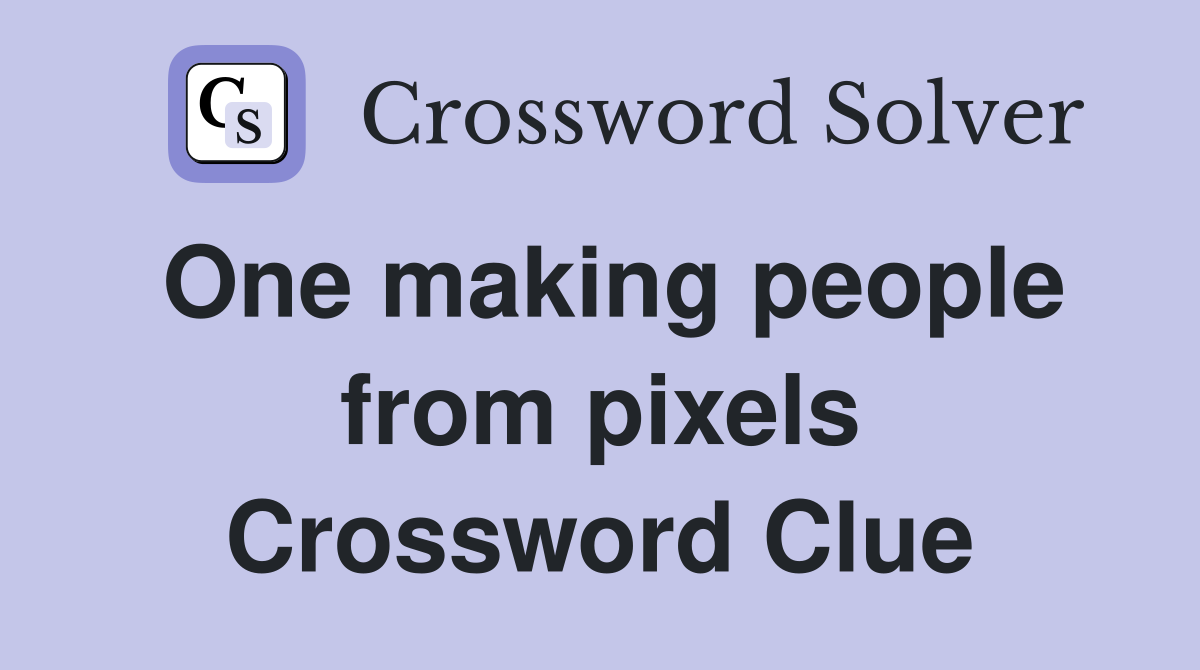 One making people from pixels Crossword Clue