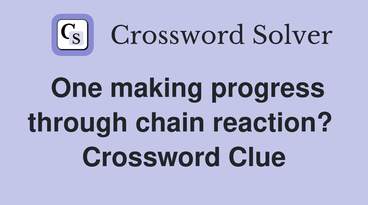 One making progress through chain reaction?  Crossword Clue