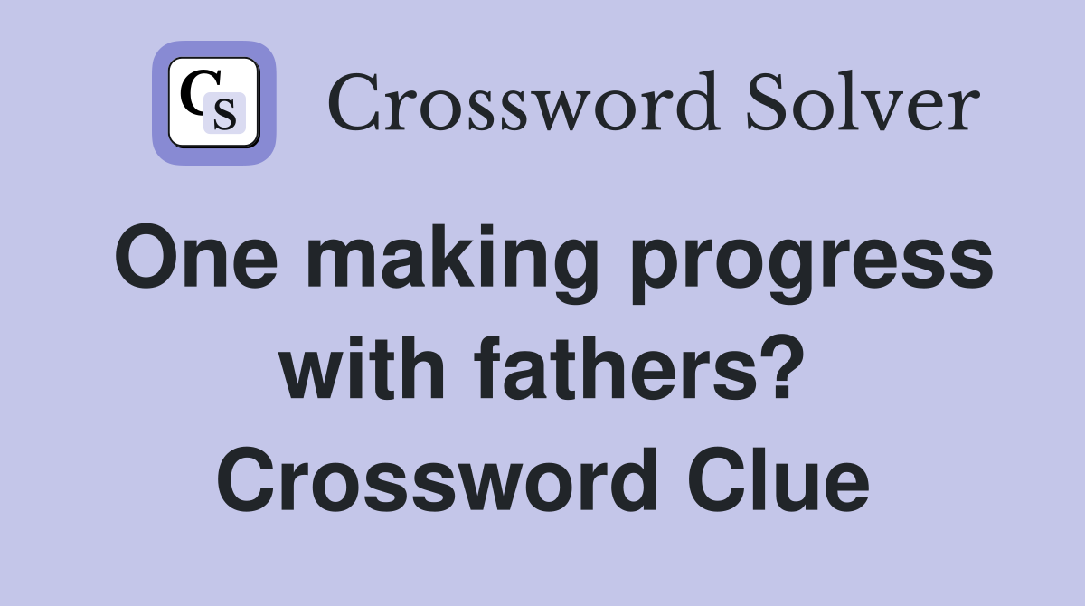 One making progress with fathers? Crossword Clue