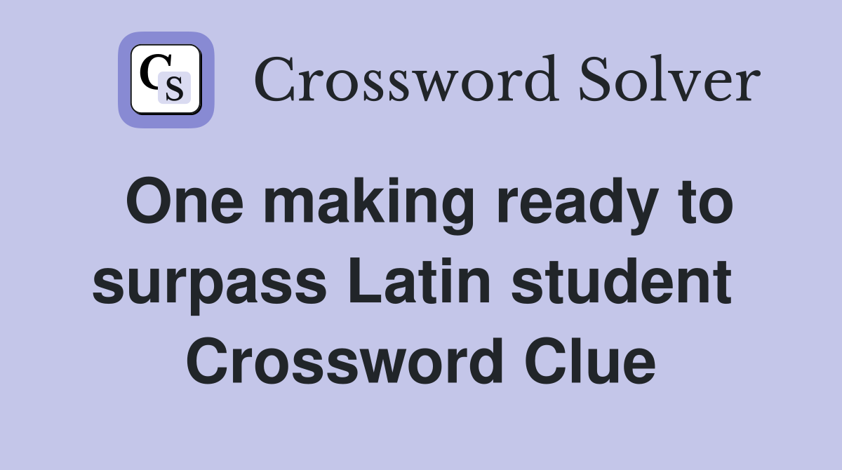 One making ready to surpass Latin student  Crossword Clue