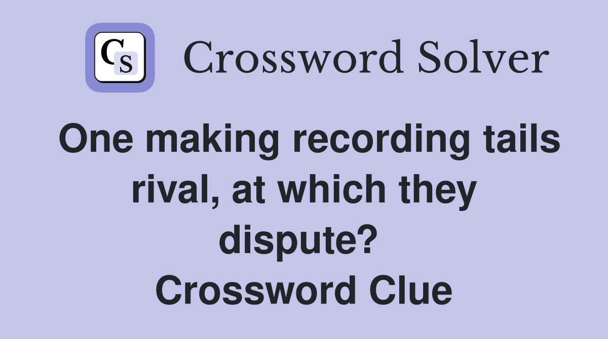 One making recording tails rival, at which they dispute?  Crossword Clue