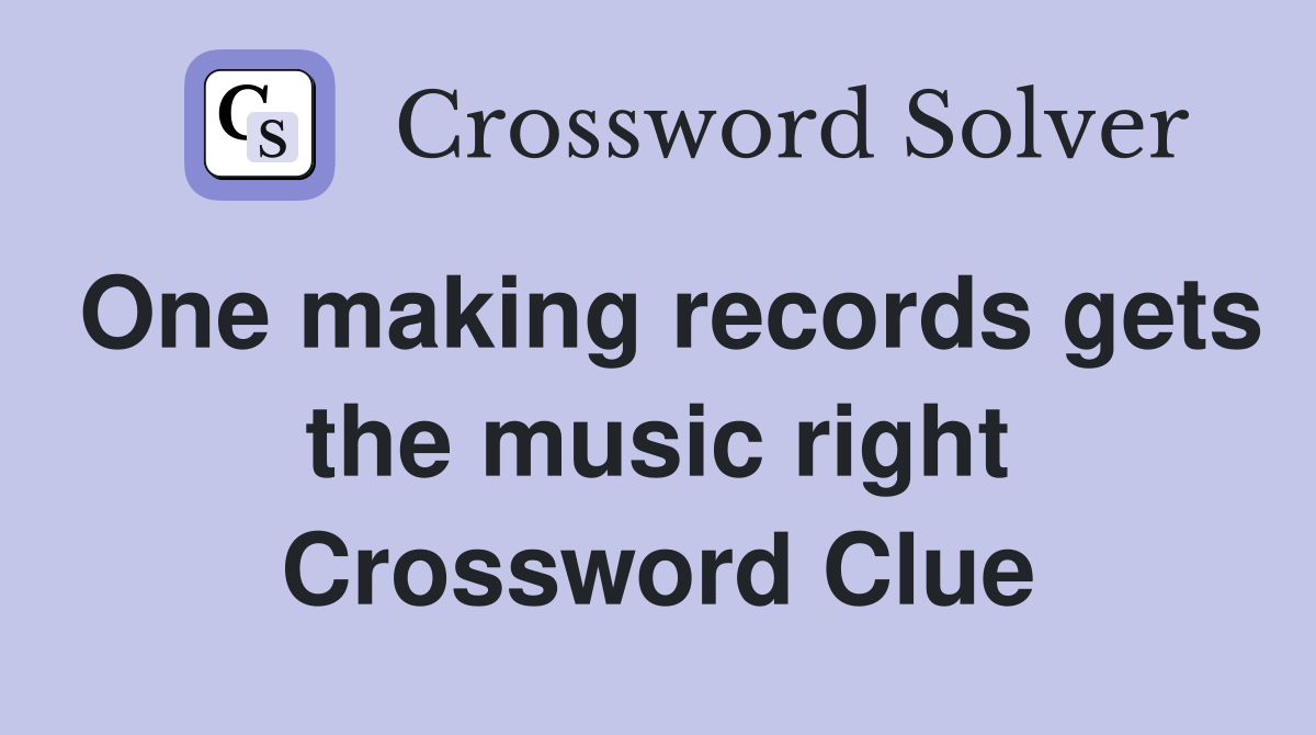 One making records gets the music right Crossword Clue