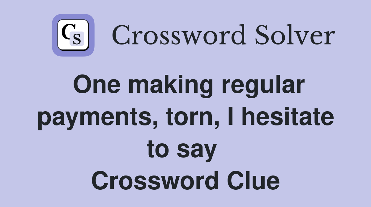One making regular payments, torn, I hesitate to say  Crossword Clue