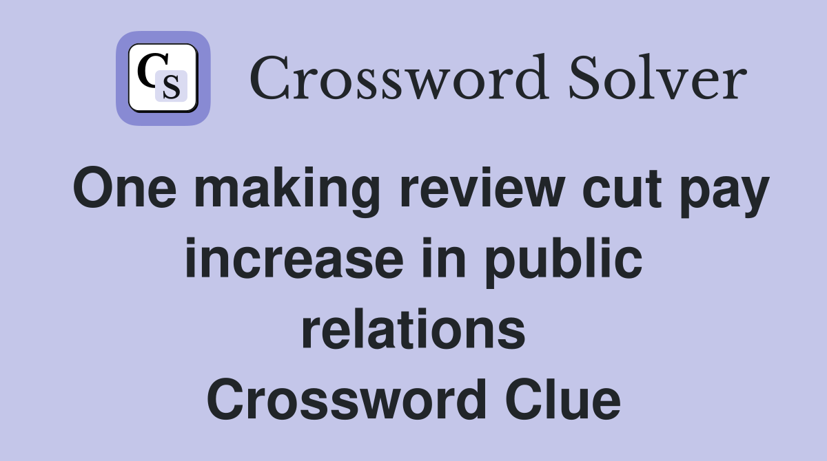 One making review cut pay increase in public relations Crossword Clue