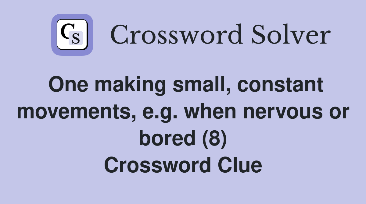 One making small, constant movements, e.g. when nervous or bored (8) Crossword Clue