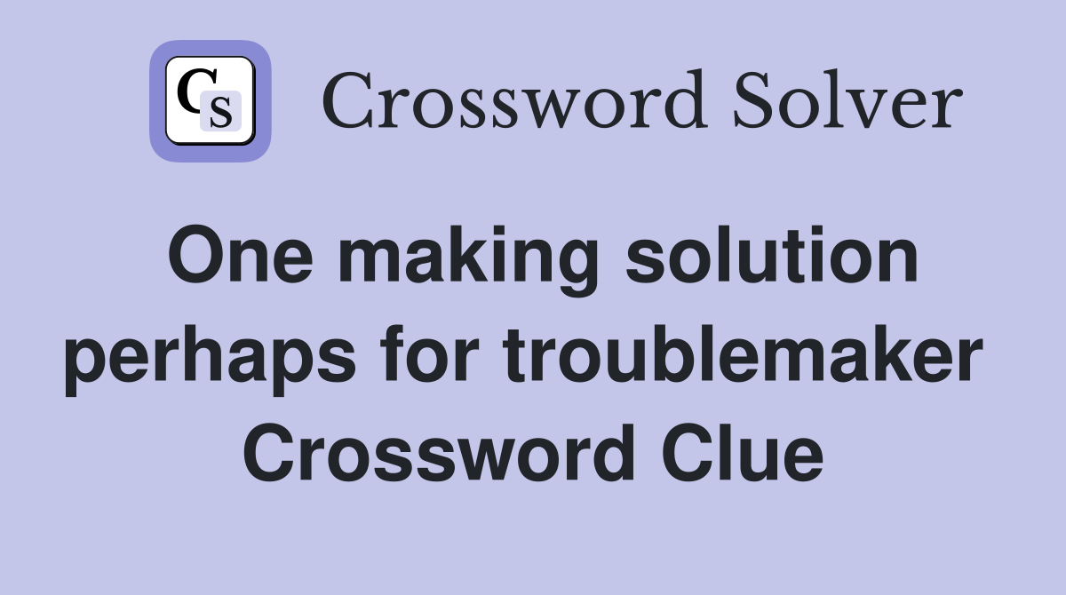 One making solution perhaps for troublemaker  Crossword Clue