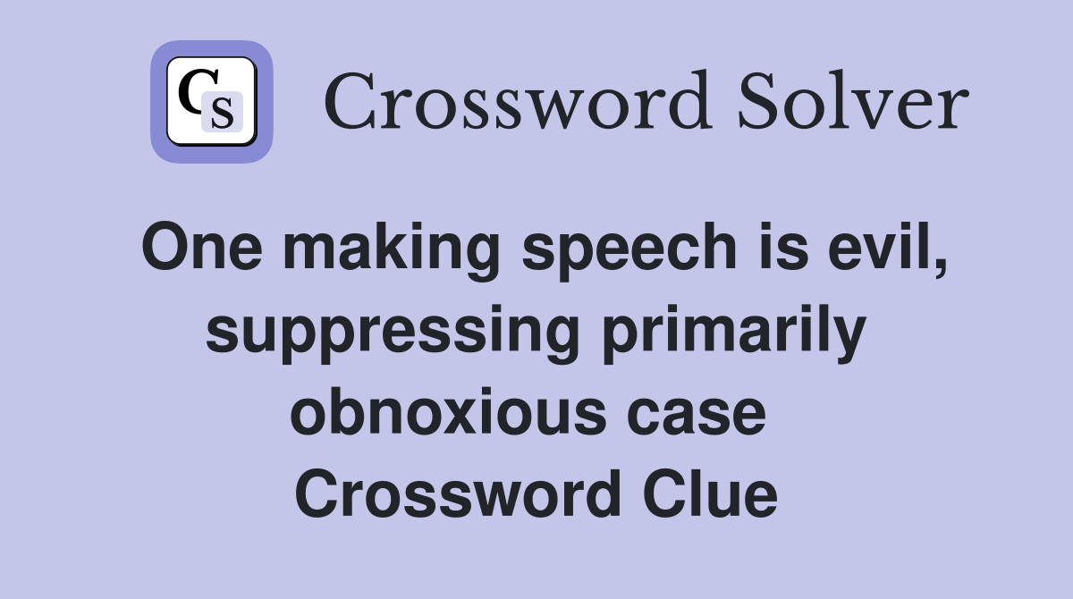 One making speech is evil, suppressing primarily obnoxious case  Crossword Clue