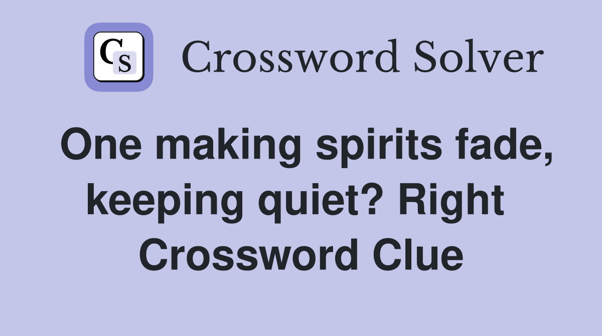 One making spirits fade, keeping quiet? Right  Crossword Clue