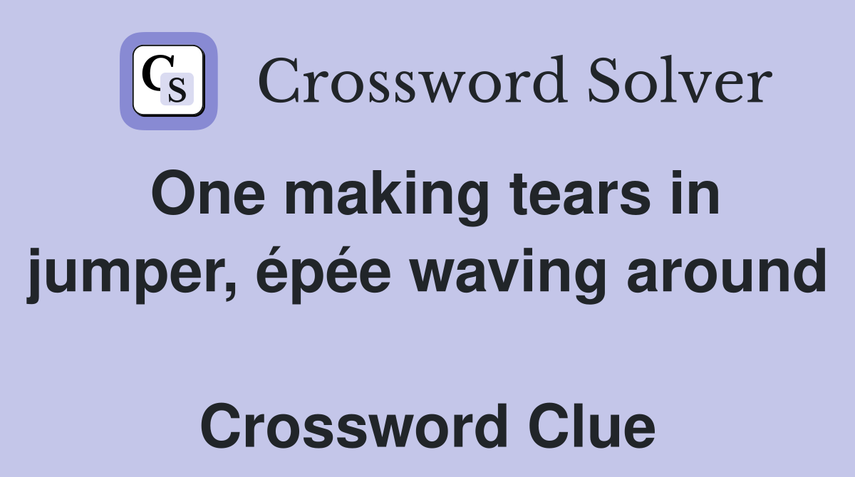 One making tears in jumper, épée waving around  Crossword Clue