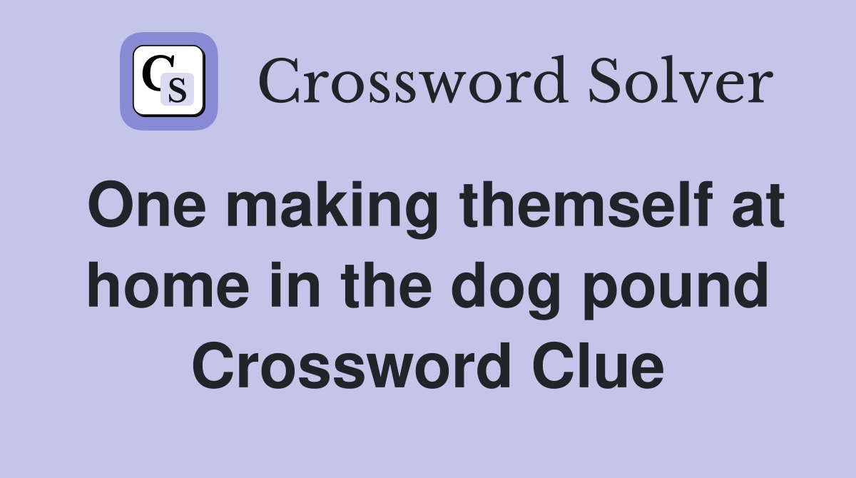 One making themself at home in the dog pound Crossword Clue