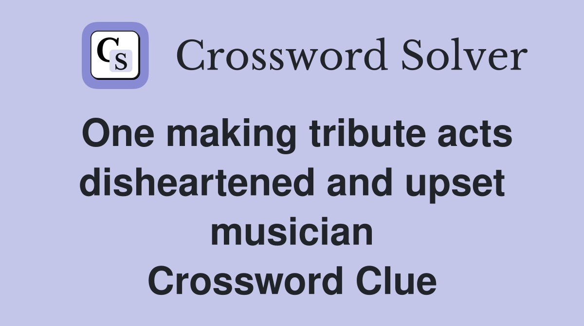 One making tribute acts disheartened and upset musician Crossword Clue