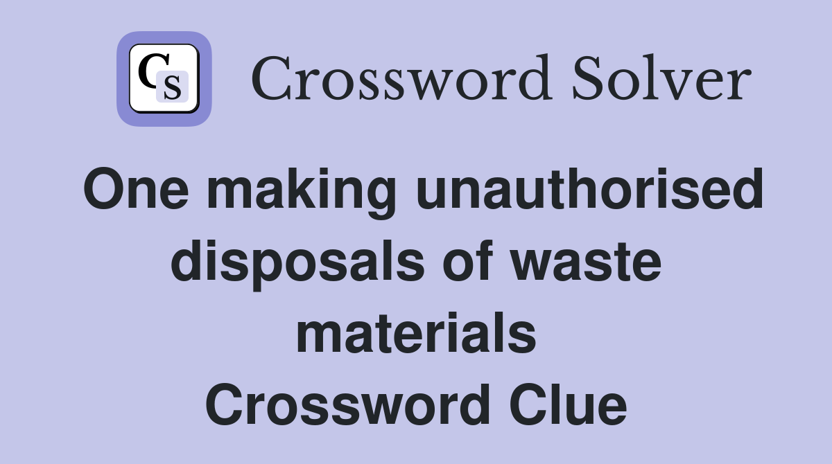 One making unauthorised disposals of waste materials Crossword Clue