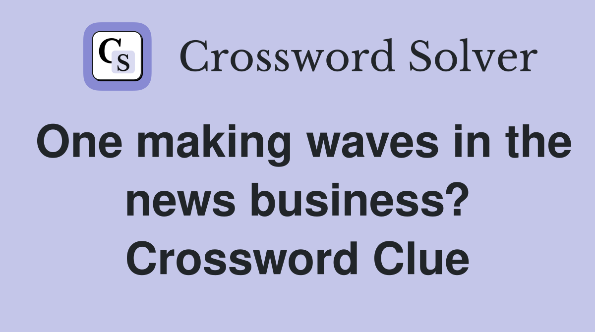 One making waves in the news business? Crossword Clue