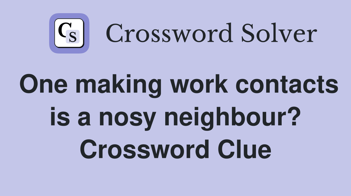One making work contacts is a nosy neighbour? Crossword Clue