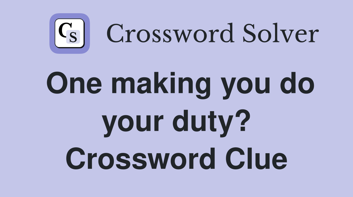 One making you do your duty? Crossword Clue