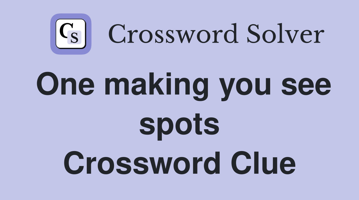 One making you see spots Crossword Clue