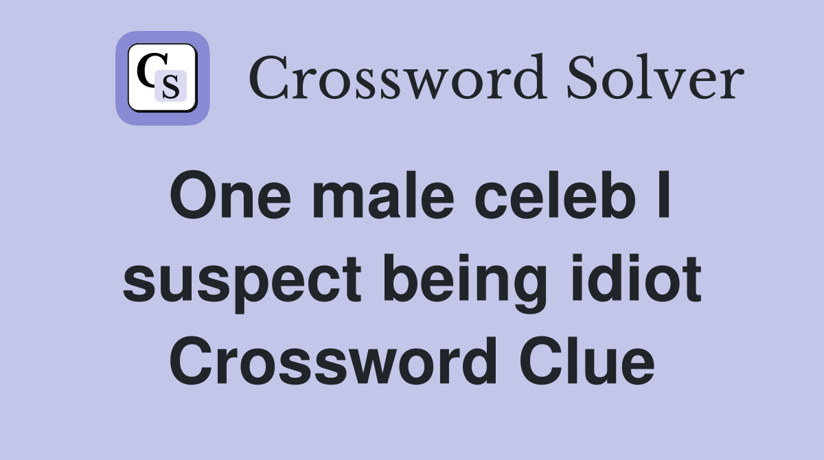 One male celeb I suspect being idiot Crossword Clue