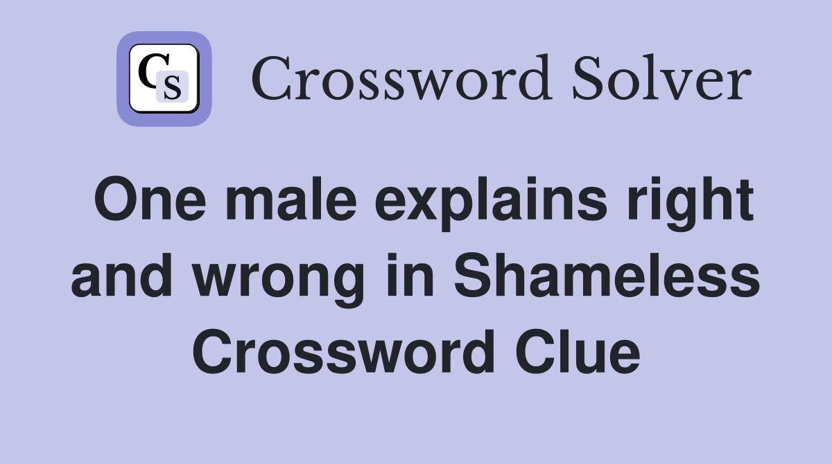 One male explains right and wrong in Shameless Crossword Clue