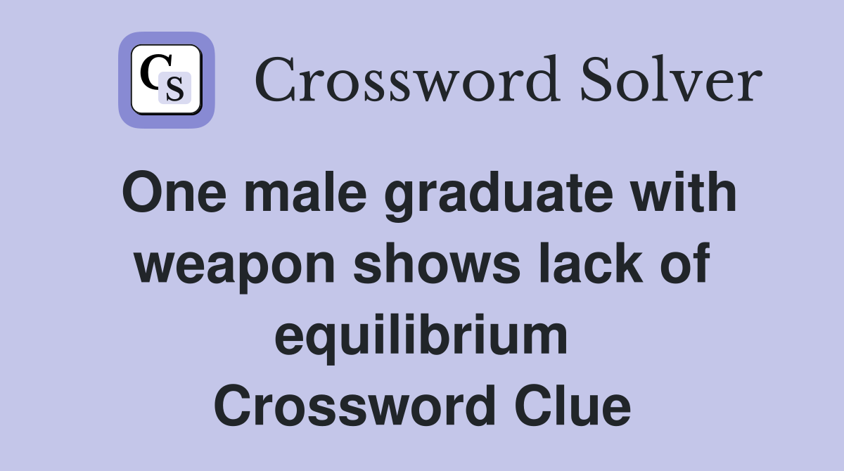 One male graduate with weapon shows lack of equilibrium Crossword Clue