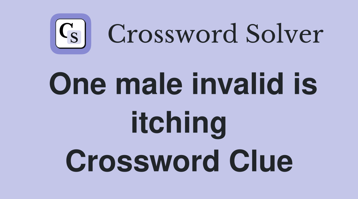 One male invalid is itching Crossword Clue
