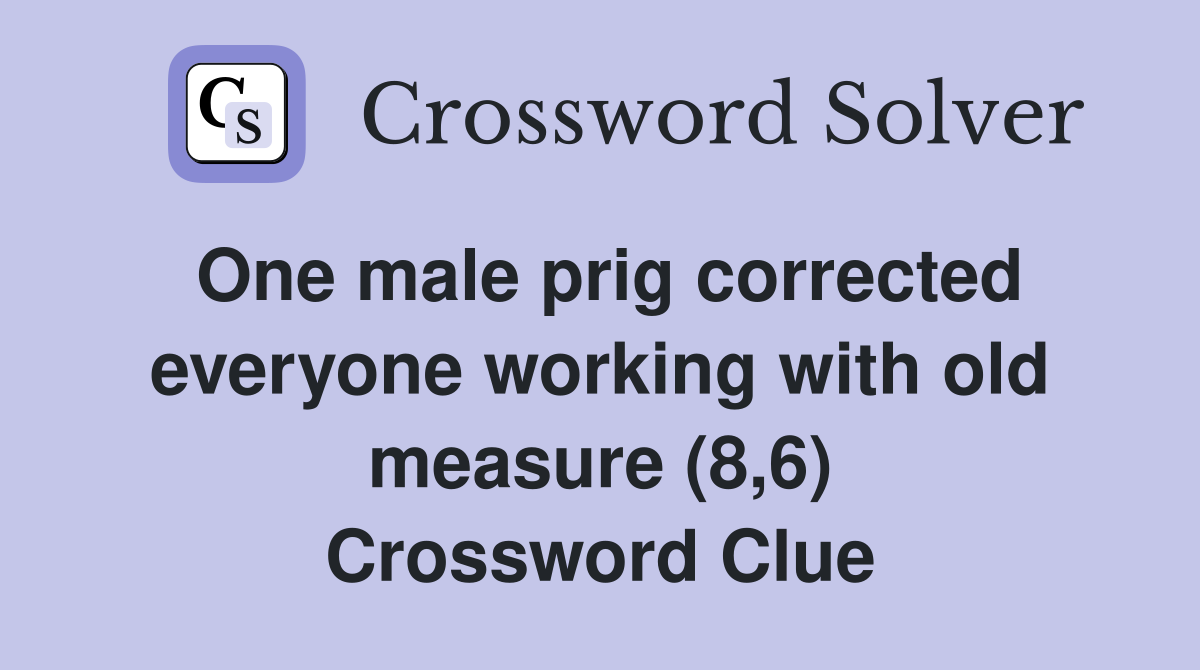 One male prig corrected everyone working with old measure (8,6) Crossword Clue