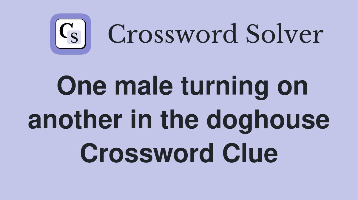 One male turning on another in the doghouse Crossword Clue