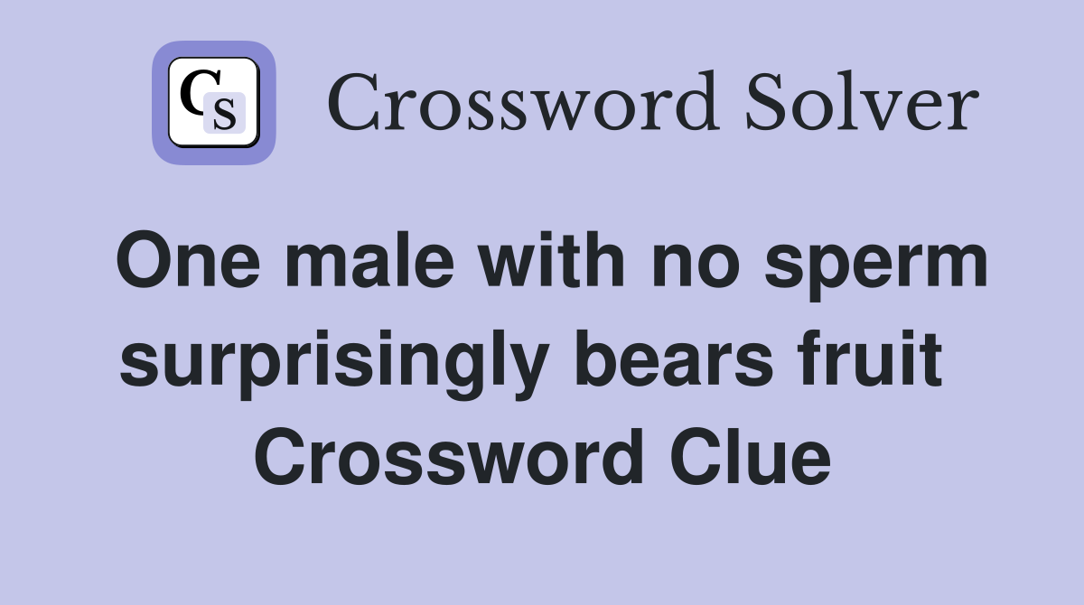One male with no sperm surprisingly bears fruit  Crossword Clue