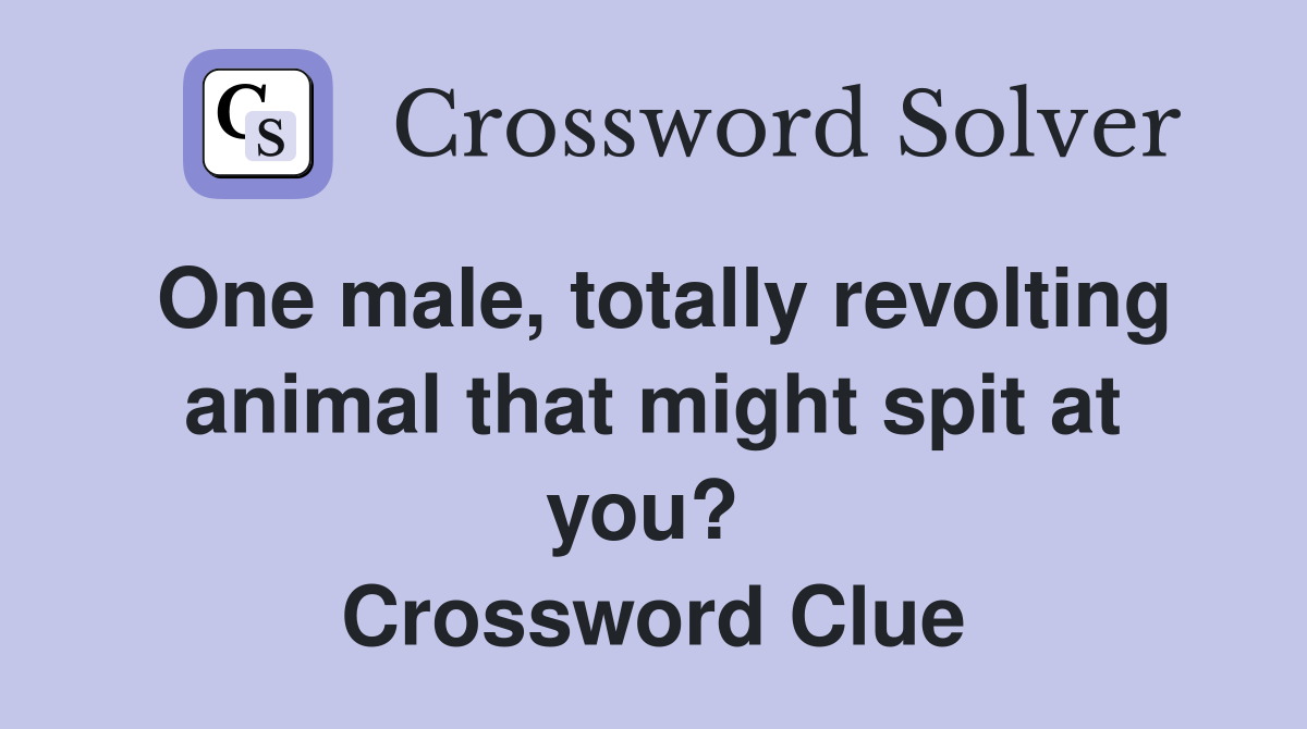 One male, totally revolting animal that might spit at you?  Crossword Clue