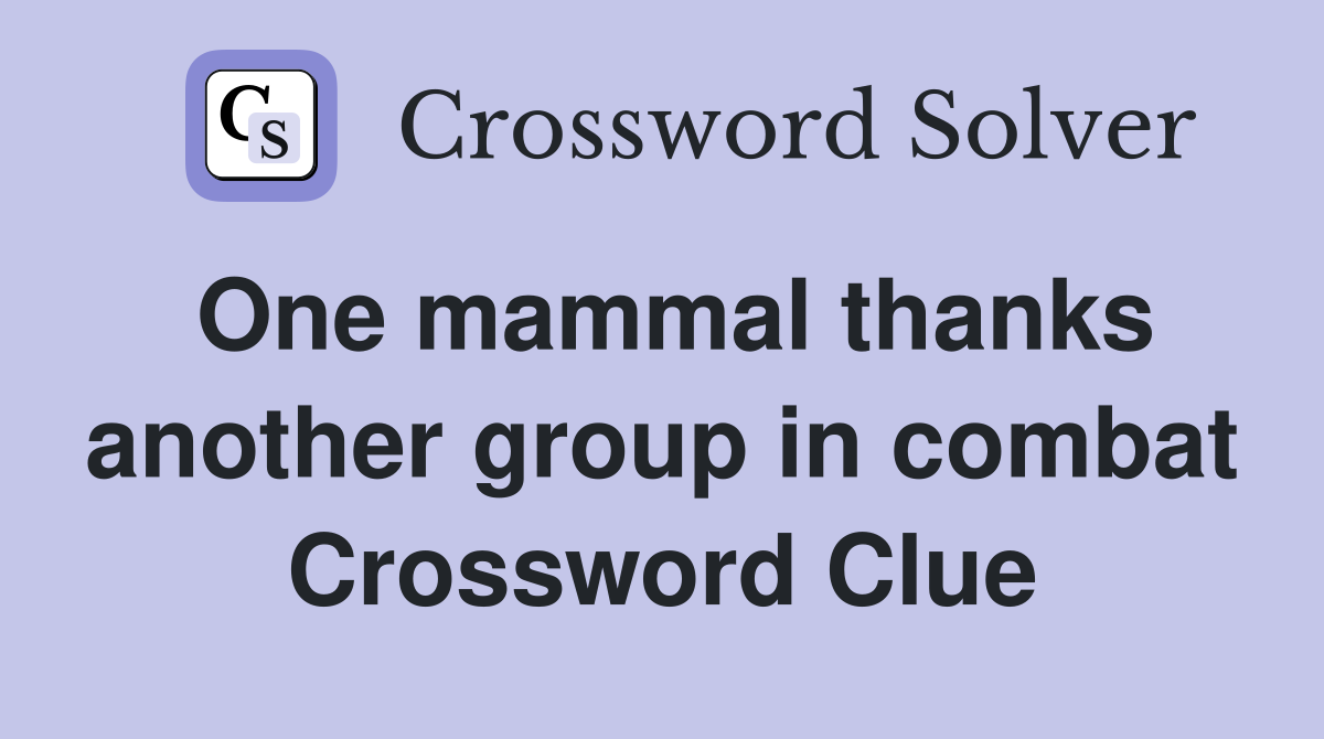 One mammal thanks another group in combat Crossword Clue
