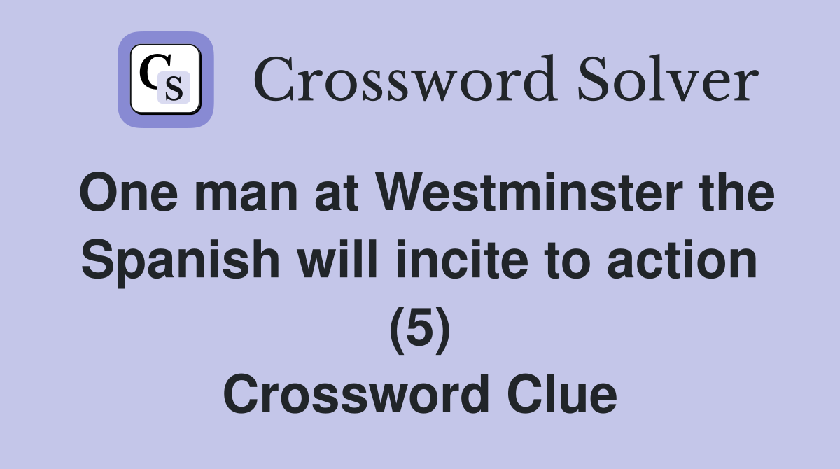 One man at Westminster the Spanish will incite to action (5) Crossword Clue