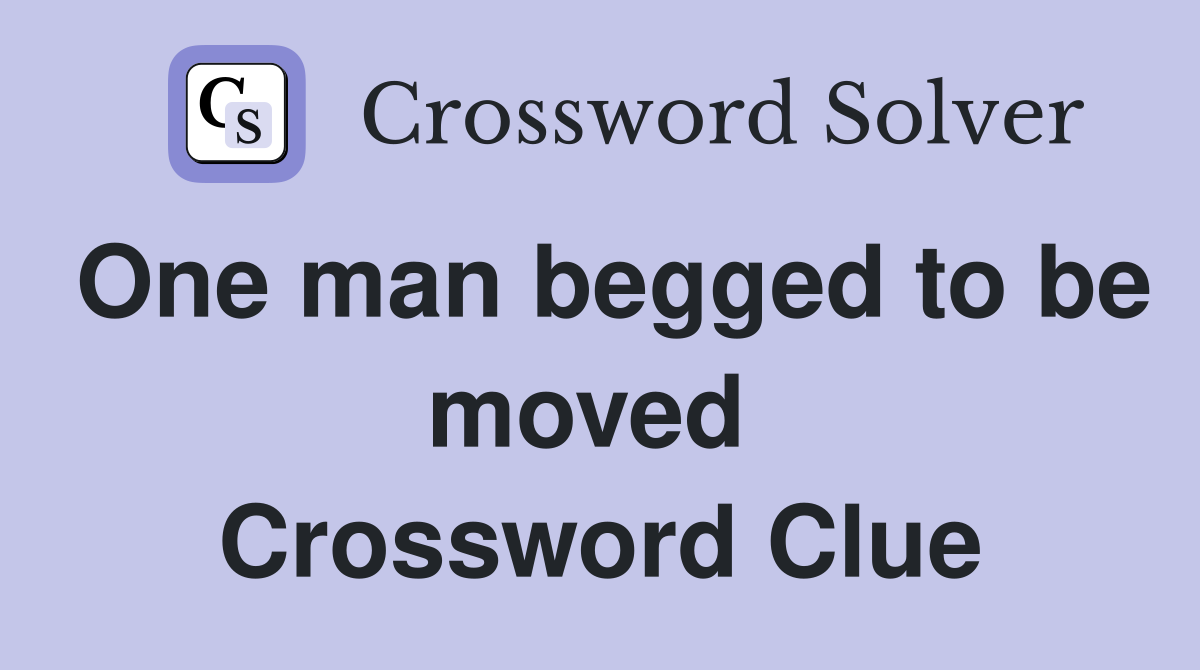 One man begged to be moved  Crossword Clue