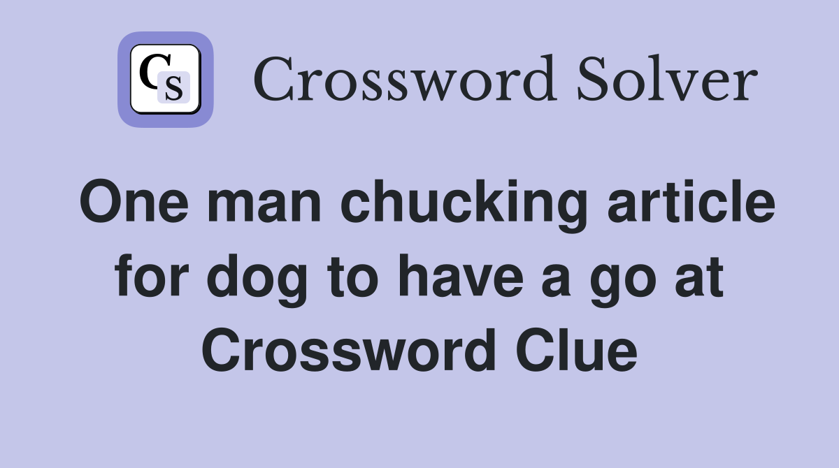 One man chucking article for dog to have a go at
 Crossword Clue