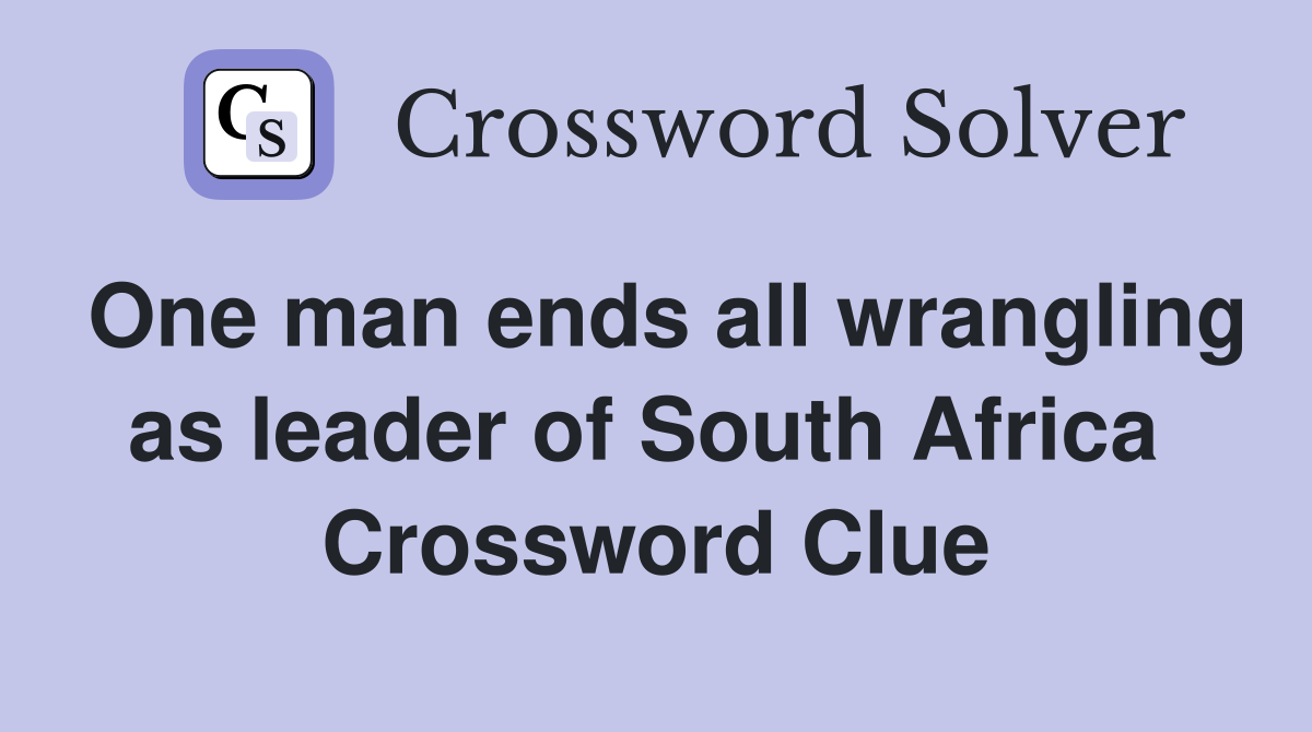 One man ends all wrangling as leader of South Africa  Crossword Clue