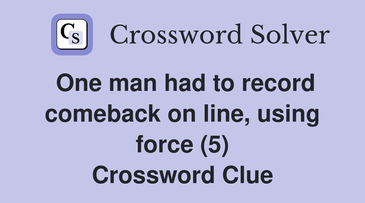 One man had to record comeback on line, using force (5) Crossword Clue