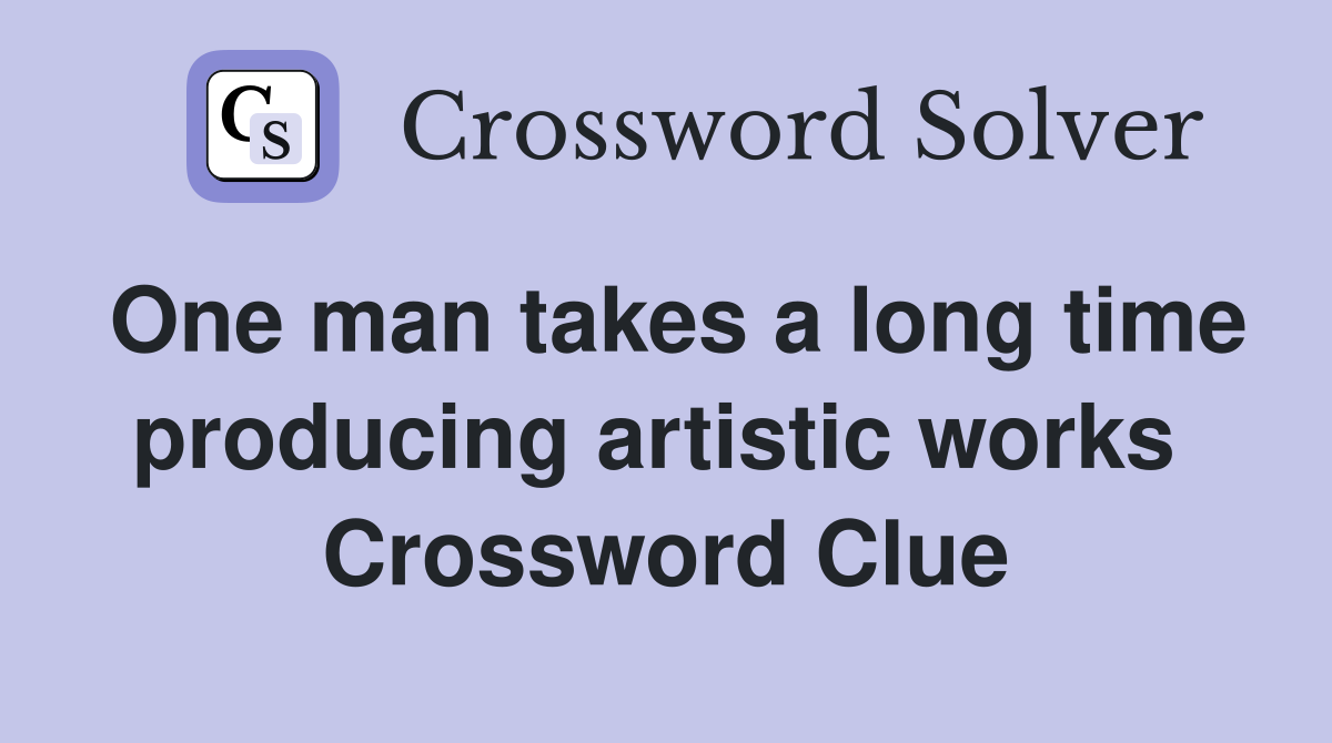 One man takes a long time producing artistic works  Crossword Clue