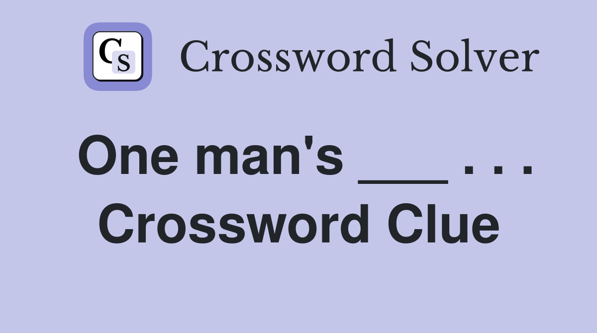 One man's ___ . . . Crossword Clue