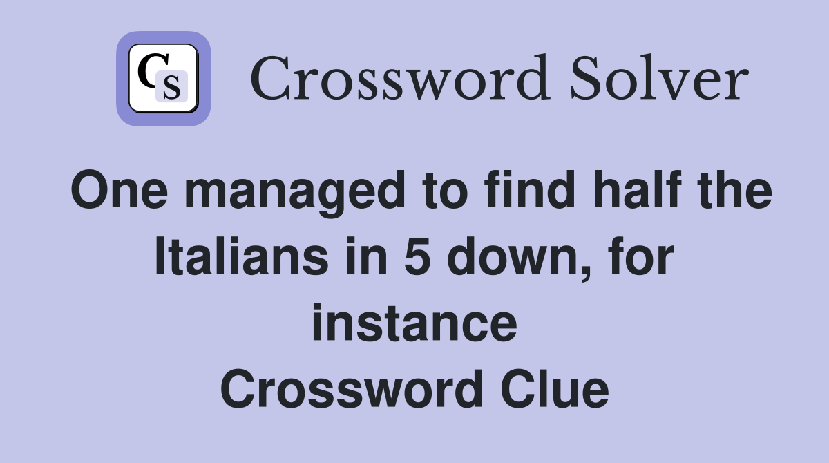 One managed to find half the Italians in 5 down, for instance Crossword Clue