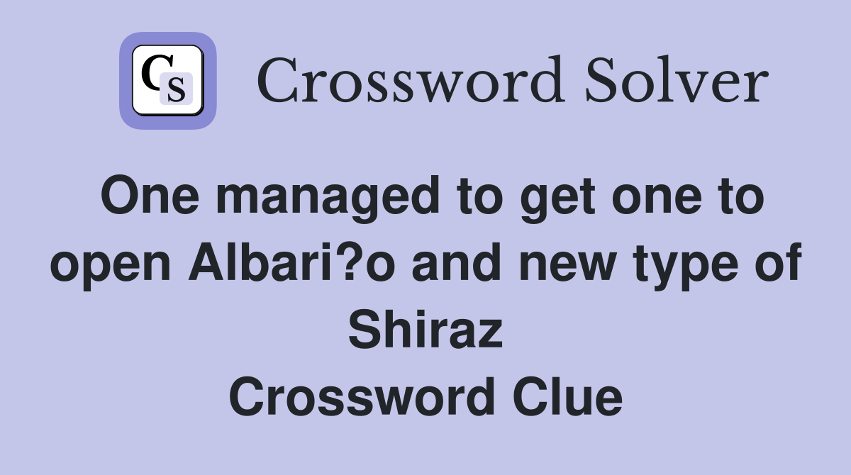 One managed to get one to open Albari?o and new type of Shiraz Crossword Clue