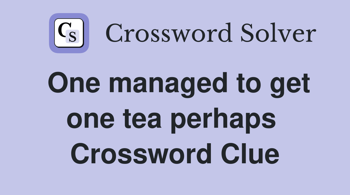 One managed to get one tea perhaps  Crossword Clue