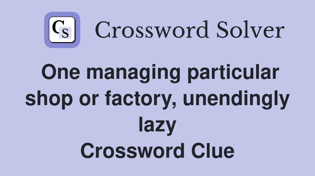 One managing particular shop or factory, unendingly lazy Crossword Clue