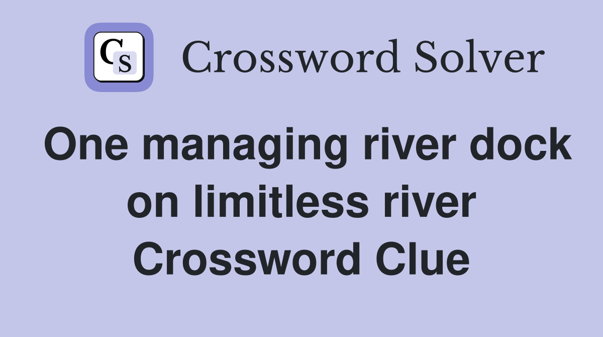 One managing river dock on limitless river Crossword Clue
